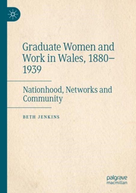 Graduate Women and Work in Wales, 1880-1939 - Nationhood, Networks and Community