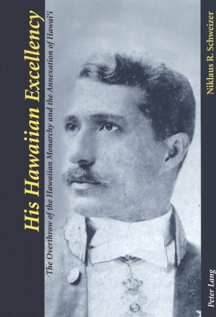 His Hawaiian Excellency - The Overthrow of the Hawaiian Monarchy and the Annexation of Hawai