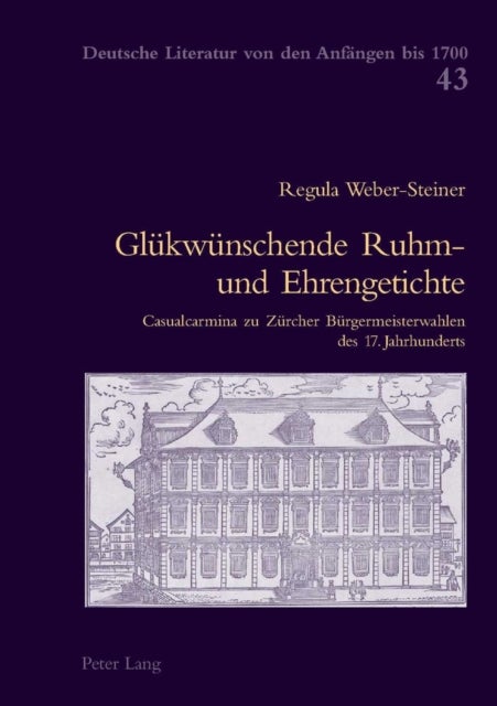 Gluekwuenschende Ruhm- und Ehrengetichte - Casualcarmina Zu Zuercher Buergermeisterwahlen Des 17. Jahrhunderts