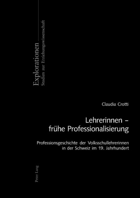 Lehrerinnen - Fruehe Professionalisierung - Professionsgeschichte Der Volksschullehrerinnen in Der Schweiz Im 19. Jahrhundert