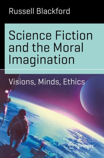 Science Fiction and the Moral Imagination - Visions, Minds, Ethics