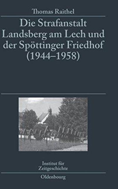 Strafanstalt Landsberg am Lech und der Spöttinger Friedhof (1944-1958) - Eine Dokumentation Im Auftrag Des Instituts Fur Zeitgeschichte Munchen-Berlin