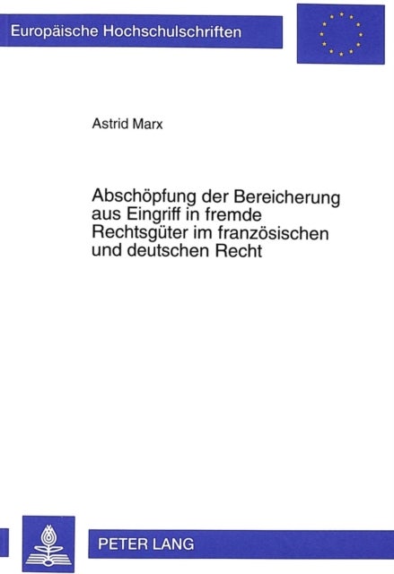Abschoepfung Der Bereicherung Aus Eingriff in Fremde Rechtsgueter Im Franzoesischen Und Deutschen Re