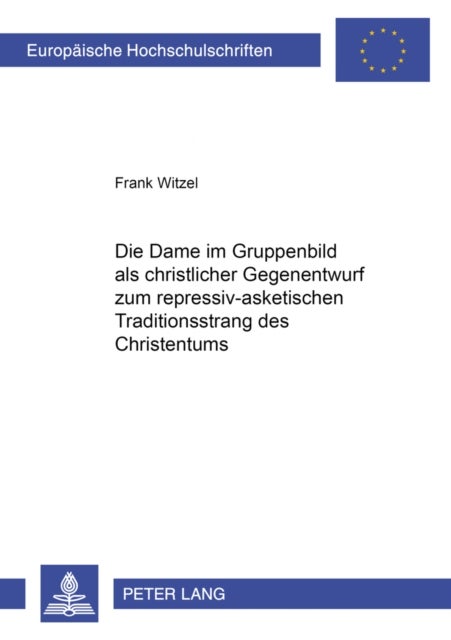 Die Dame Im Gruppenbild ALS Christlicher Gegenentwurf Zum Repressiv-Asketischen Traditionsstrang Des - Eruierung, Vergleich Und Bewertung Zweier Theologisch-Ethischer Konzepte: Heinrich Boell: Gruppenbild Mit Dame, Soeren Kierkegaard: Der Liebe Tun