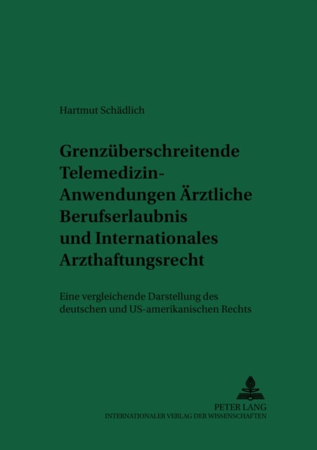 Grenzueberschreitende Telemedizin-Anwendungen: Aerztliche Berufserlaubnis und Internationales Arzthaftungsrecht - Eine Vergleichende Darstellung Des Deutschen Und Us-Amerikanischen Rechts