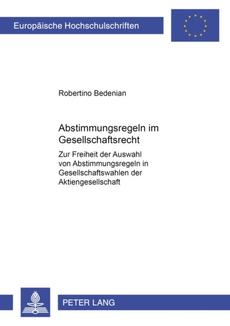 Abstimmungsregeln im Gesellschaftsrecht - Zur Freiheit Der Auswahl Von Abstimmungsregeln in Gesellschaftswahlen Der Aktiengesellschaft