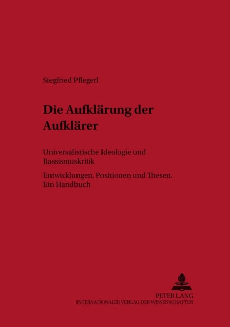 Die Aufklaerung der Aufklaerer - Universalistische Ideologie- Und Rassismuskritik- Entwicklungen - Positionen Und Thesen - Ein Handbuch