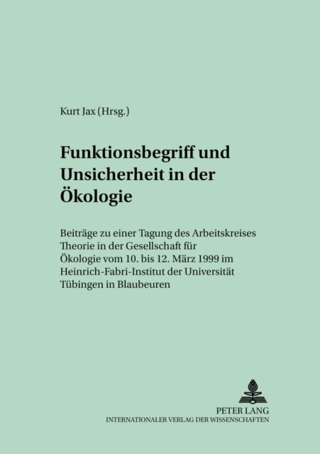 Funktionsbegriff Und Unsicherheit in Der Oekologie - Beitraege Zu Einer Tagung Des Arbeitskreises «Theorie» in Der Gesellschaft Fuer Oekologie Vom 10. Bis 12. Maerz 1999 Im Heinrich-Fabri-Institut Der Universitaet Tuebingen in Blaubeuren