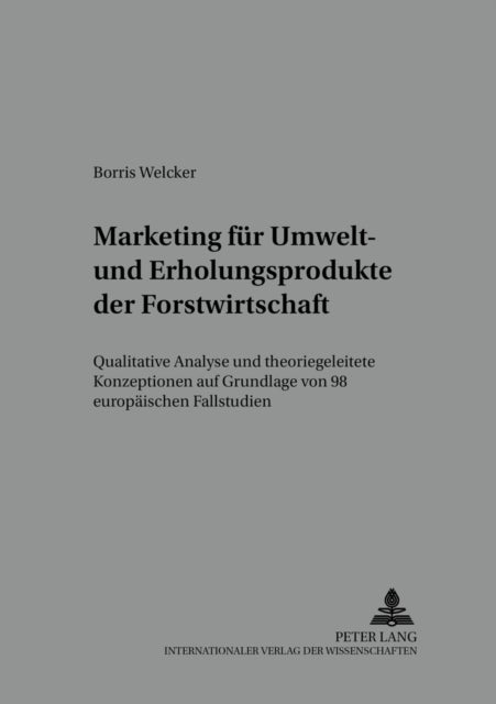 Marketing fuer Umwelt- und Erholungsprodukte der Forstwirtschaft - Qualitative Analyse Und Theoriegeleitete Konzeptionen Auf Grundlage Von 98 Europaeischen Fallstudien