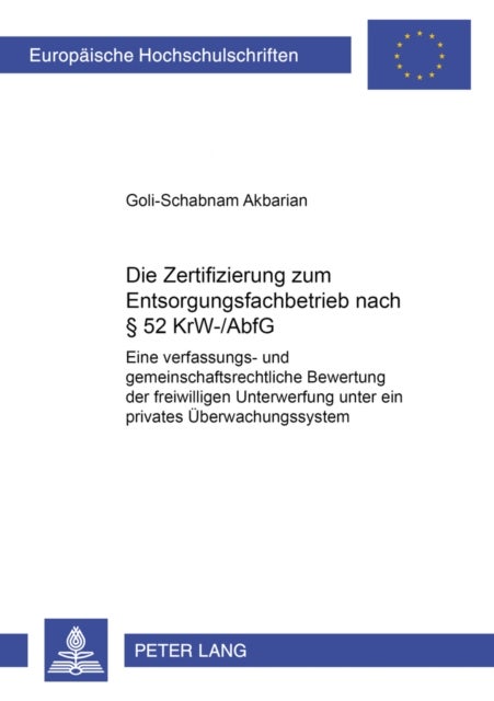 Die Zertifizierung Zum Entsorgungsfachbetrieb Nach § 52 Krw-/Abfg - Eine Verfassungs- Und Gemeinschaftsrechtliche Bewertung Der Freiwilligen Unterwerfung Unter Ein Privates Ueberwachungssystem