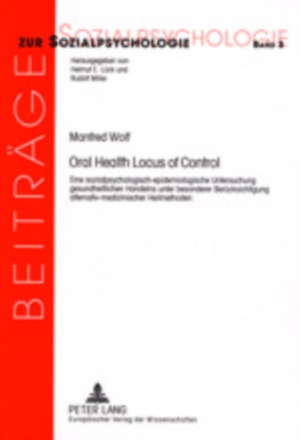 Oral Health Locus of Control - Eine Sozialpsychologisch-Epidemiologische Untersuchung Gesundheitlichen Handelns Unter Besonderer Beruecksichtigung Alternativ-Medizinischer Heilmethoden