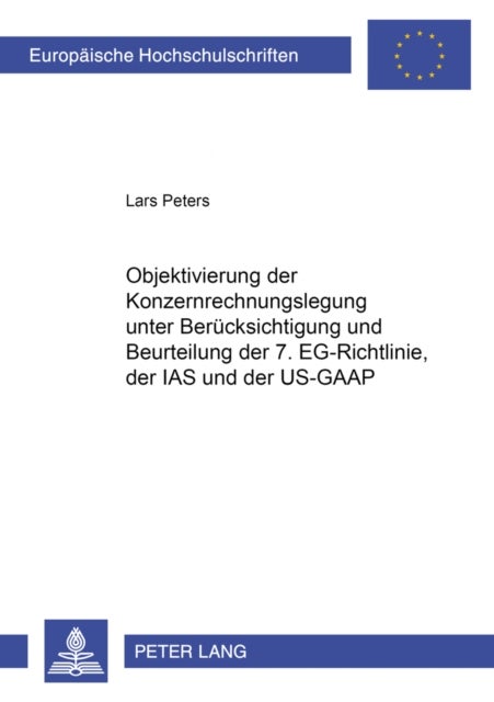 Objektivierung der Konzernrechnungslegung unter Beruecksichtigung und Beurteilung der 7. EG-Richtlinie, der IAS und der US-GAAP