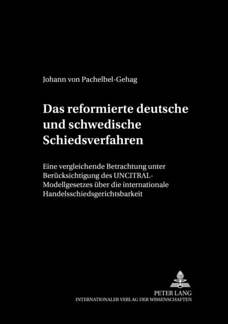 Das Reformierte Deutsche Und Schwedische Schiedsverfahrensrecht - Eine Vergleichende Betrachtung Unter Beruecksichtigung Des Uncitral-Modellgesetzes Ueber Die Internationale Handelsschiedsgerichtsbarkeit