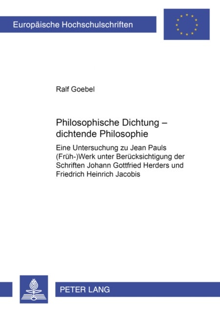 Philosophische Dichtung – dichtende Philosophie - Eine Untersuchung Zu Jean Pauls (Frueh-)Werk Unter Beruecksichtigung Der Schriften Johann Gottfried Herders Und Friedrich Heinrich Jacobis