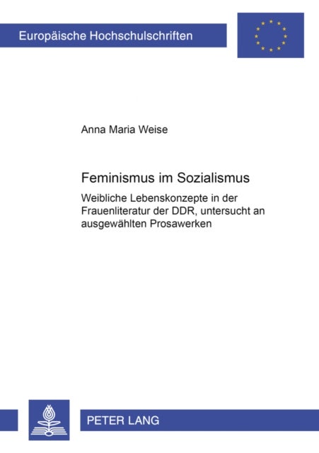 Feminismus im Sozialismus - Weibliche Lebenskonzepte in Der Frauenliteratur Der Ddr, Untersucht an Ausgewaehlten Prosawerken
