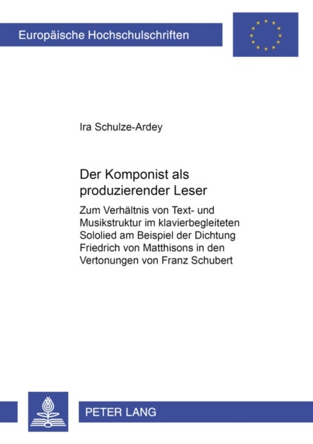 Der Komponist ALS ¿Produzierender Leser¿ - Zum Verhaeltnis Von Text- Und Musikstruktur Im Klavierbegleiteten Sololied Am Beispiel Der Dichtung Friedrich Von Matthissons in Den Vertonungen Von Franz Schubert