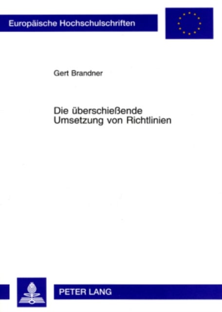 Die Ueberschie¿nde Umsetzung Von Richtlinien - Tatbestand Und Rechtsfolgen Der Autonomen Erstreckung Des Regelungsgehalts Einer Richtlinie Auf Sachverhalte Außerhalb Ihres Anwendungsbereichs Durch Den Nationalen Gesetzgeber