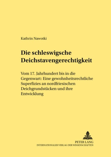 Die schleswigsche Deichstavengerechtigkeit - Vom 17. Jahrhundert Bis in Die Gegenwart: Eine Gewohnheitsrechtliche Superfizies an Nordfriesischen Deichgrundstuecken Und Ihre Entwicklung