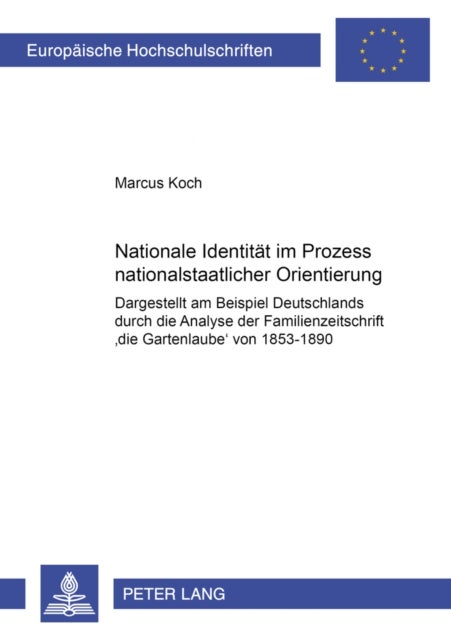 Nationale Identitaet im Prozess nationalstaatlicher Orientierung - Dargestellt Am Beispiel Deutschlands Durch Die Analyse Der Familienzeitschrift Die Gartenlaube Von 1853-1890