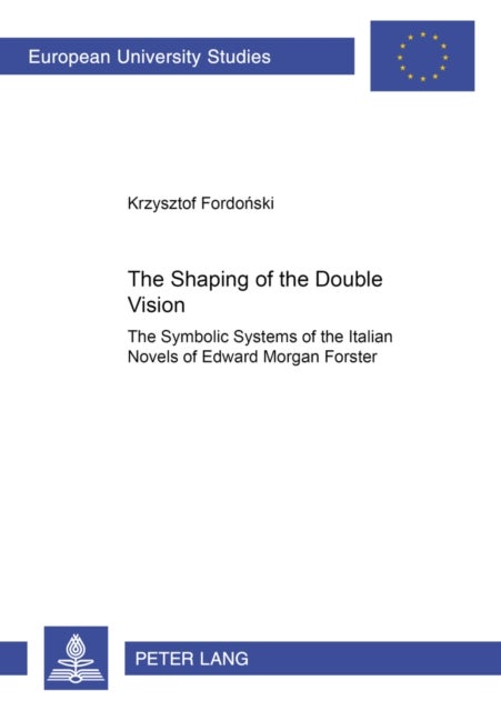 The Shaping of the Double Vision - The Symbolic Systems of the Italian Novels of Edward Morgan Forster
