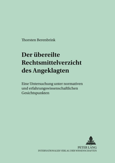Der uebereilte Rechtsmittelverzicht des Angeklagten - Eine Untersuchung Unter Normativen Und Erfahrungswissenschaftlichen Gesichtspunkten