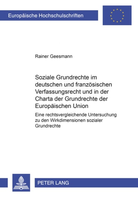 Soziale Grundrechte im deutschen und franzoesischen Verfassungsrecht und in der Charta der Grundrechte der Europaeischen Union - Eine Rechtsvergleichende Untersuchung Zu Den Wirkdimensionen Sozialer Grundrechte