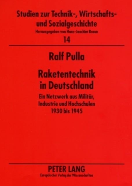 Raketentechnik in Deutschland - Ein Netzwerk Aus Militaer, Industrie Und Hochschulen 1930 Bis 1945