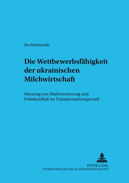 Die Wettbewerbsfaehigkeit der ukrainischen Milchwirtschaft - Messung Von Marktverzerrung Und Politikeinfluß Im Transformationsprozeß