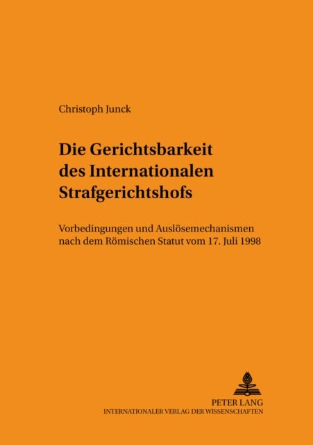 Die Gerichtsbarkeit Des Internationalen Strafgerichtshofs - Vorbedingungen Und Ausloesemechanismen Nach Dem Roemischen Statut Vom 17. Juli 1998