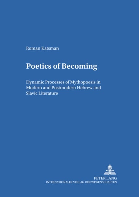 Poetics of Becoming - Dynamic Processes of Mythopoesis in Modern and Postmodern Hebrew and Slavic Literature