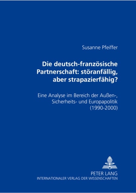 Die deutsch-franzoesische Partnerschaft: stoeranfaellig, aber strapazierfaehig? - Eine Analyse Im Bereich Der Außen-, Sicherheits- Und Europapolitik (1990-2000)