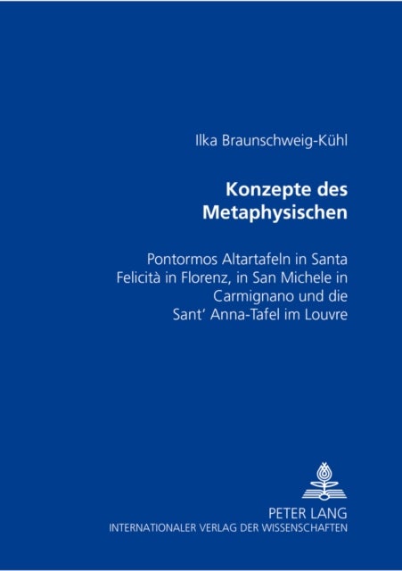 Konzepte Des Metaphysischen - Pontormos Altartafeln in Santa Felicita in Florenz, in San Michele in Carmignano Und Die Sant' Anna-Tafel Im Louvre