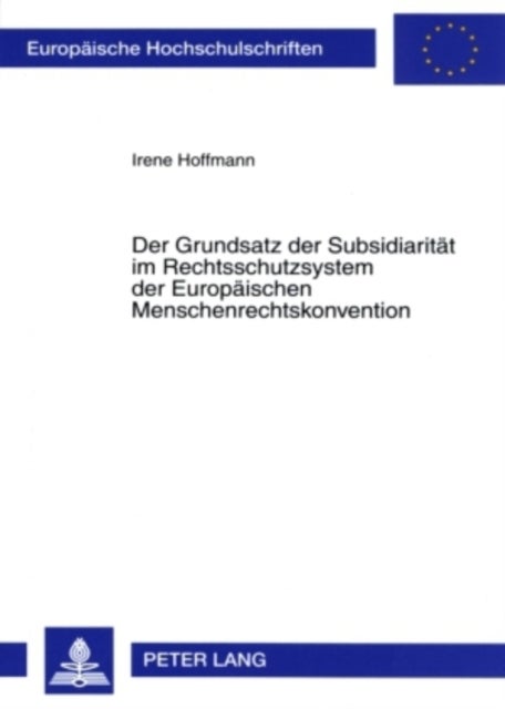 Der Grundsatz der Subsidiaritaet im Rechtsschutzsystem der Europaeischen Menschenrechtskonvention - Rechtliche Fundierung, Besonderheiten Und Bedeutung