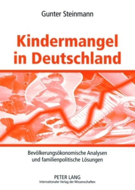 Kindermangel in Deutschland - Bevoelkerungsoekonomische Analysen Und Familienpolitische Loesungen