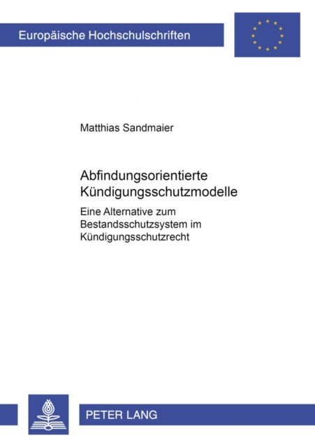 Abfindungsorientierte Kuendigungsschutzmodelle - Eine Alternative Zum Bestandsschutzsystem Im Kuendigungsschutzrecht