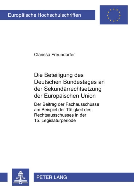 Die Beteiligung Des Deutschen Bundestages an Der Sekundaerrechtsetzung Der Europaeischen Union - Der Beitrag Der Fachausschuesse Am Beispiel Der Taetigkeit Des Rechtsausschusses in Der 15. Legislaturperiode