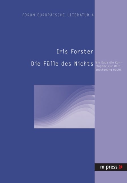 Die Fuelle des Nichts - Wie Dada Die Kontingenz Zur Weltanschauung Macht