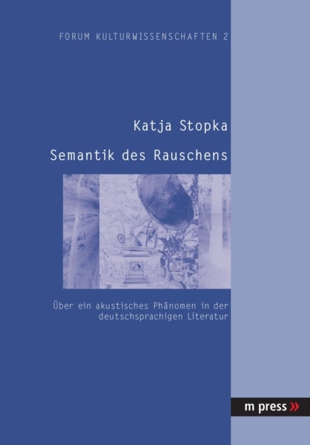 Semantik des Rauschens - Ueber Ein Akustisches Phaenomen in Der Deutschsprachigen Literatur
