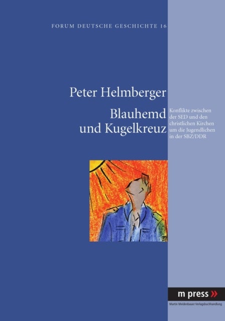 Blauhemd und Kugelkreuz - Konflikte Zwischen Der sed Und Den Christlichen Kirchen Um Die Jugendlichen in Der Sbz/Ddr
