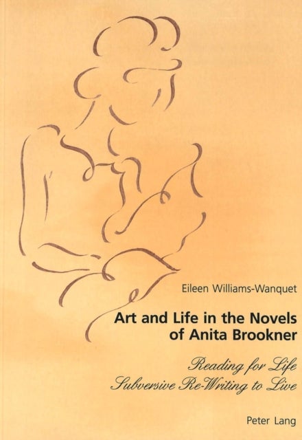 Art and Life in the Novels of Anita Brookner - Reading for Life- Subversive Re-Writing to Live