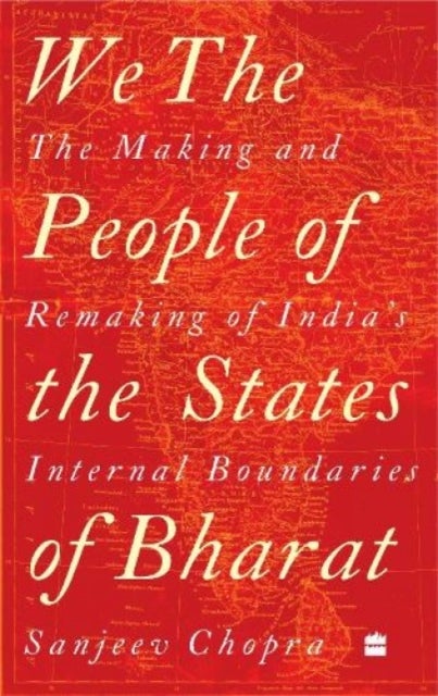 We, the People of the States of Bharat - The Making and Remaking of India's Internal Boundaries