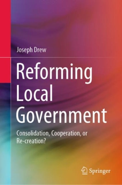Reforming Local Government - Consolidation, Cooperation, or Re-creation?