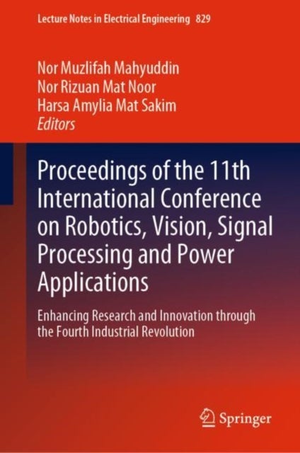Proceedings of the 11th International Conference on Robotics, Vision, Signal Processing and Power Applications - Enhancing Research and Innovation through the Fourth Industrial Revolution