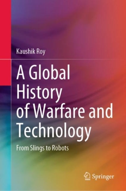 A Global History of Warfare and Technology - From Slings to Robots