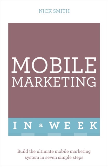Successful Mobile Marketing in a Week - Build The Ultimate Mobile Marketing System In Seven Simple Steps