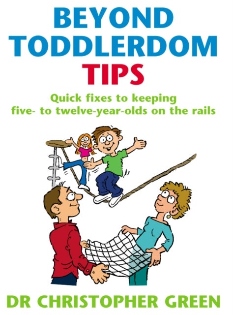 Beyond Toddlerdom Tips - Quick fixes to keeping five to twelve year-olds on the rails
