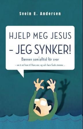 Hjelp meg Jesus - jeg synker! - bønnen som alltid får svar : om å nå frem til Hans øre, og selv høre Guds stemme
