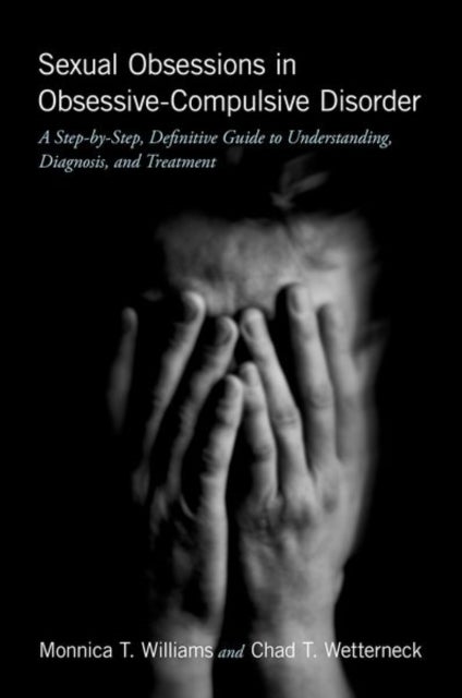 Sexual Obsessions in Obsessive-Compulsive Disorder - A Step-by-Step, Definitive Guide to Understanding, Diagnosis, and Treatment