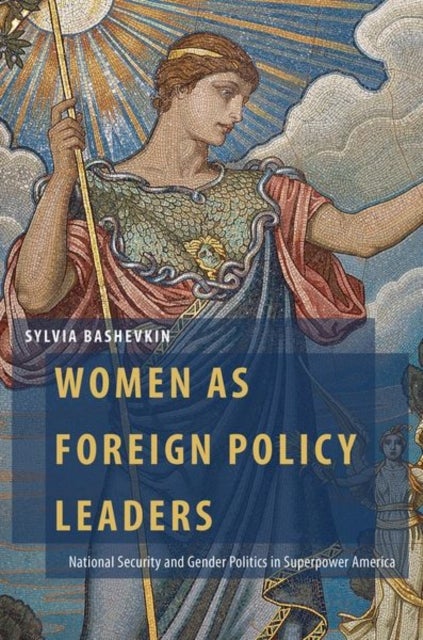 Women as Foreign Policy Leaders - National Security and Gender Politics in Superpower America