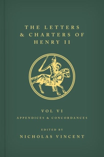 The Letters and Charters of Henry II, King of England 1154-1189 Volume VI: Appendices and Concordanc - Volume VI: Appendices and Concordances